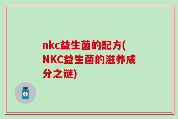 nkc益生菌的配方(NKC益生菌的滋养成分之谜)
