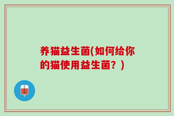 养猫益生菌(如何给你的猫使用益生菌？)