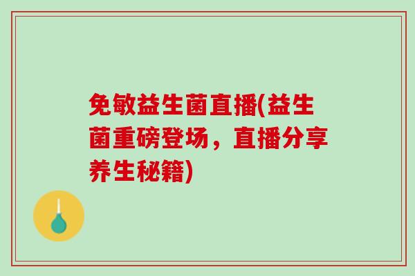 免敏益生菌直播(益生菌重磅登场，直播分享养生秘籍)