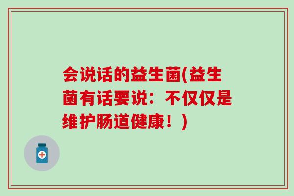会说话的益生菌(益生菌有话要说：不仅仅是维护肠道健康！)
