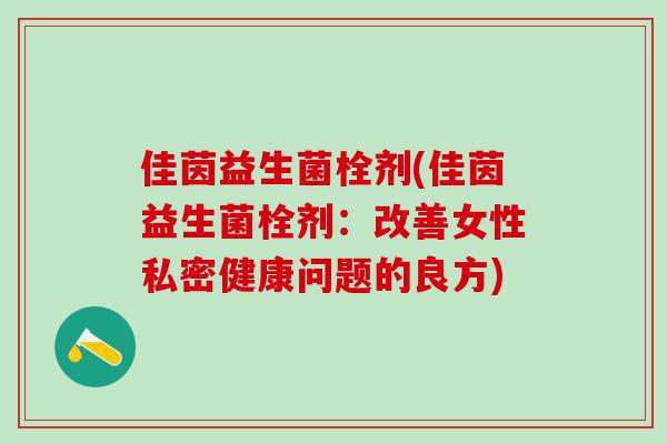 佳茵益生菌栓剂(佳茵益生菌栓剂：改善女性私密健康问题的良方)