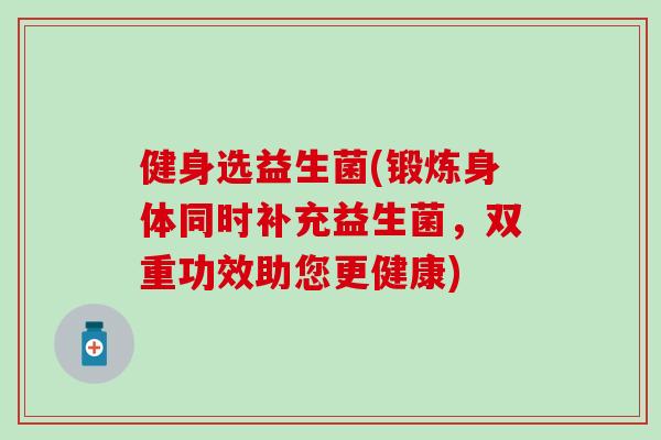 健身选益生菌(锻炼身体同时补充益生菌，双重功效助您更健康)