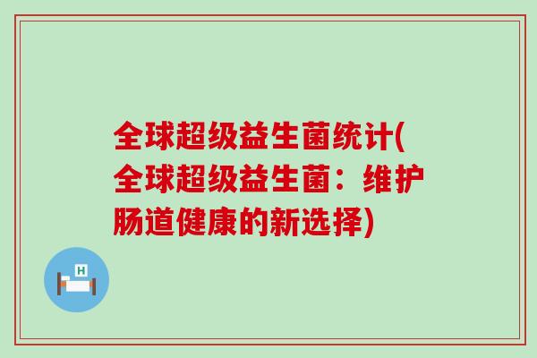 全球超级益生菌统计(全球超级益生菌：维护肠道健康的新选择)