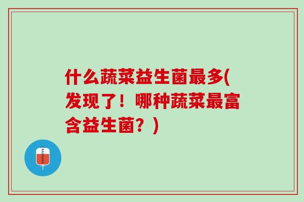 什么蔬菜益生菌最多(发现了！哪种蔬菜最富含益生菌？)