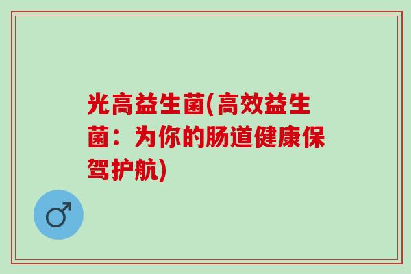 光高益生菌(高效益生菌：为你的肠道健康保驾护航)