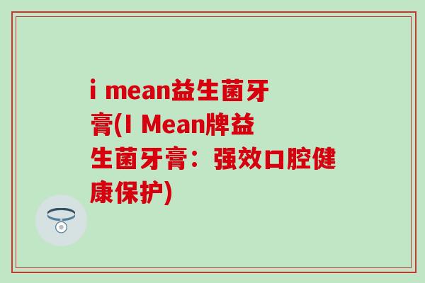 i mean益生菌牙膏(I Mean牌益生菌牙膏：强效口腔健康保护)