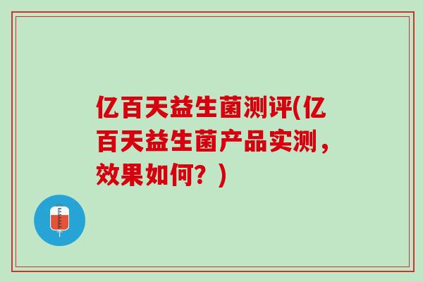亿百天益生菌测评(亿百天益生菌产品实测，效果如何？)