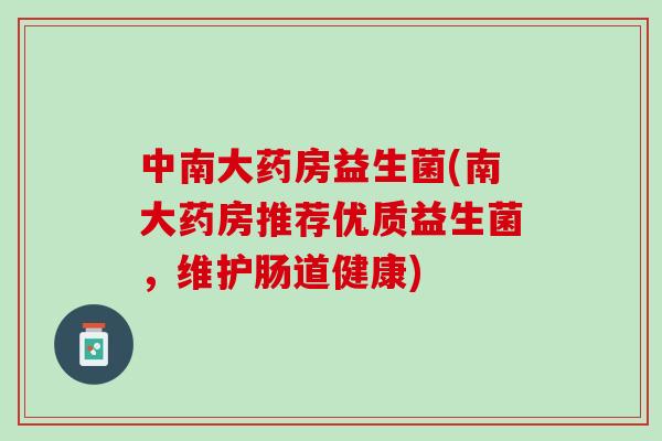 中南大药房益生菌(南大药房推荐优质益生菌，维护肠道健康)