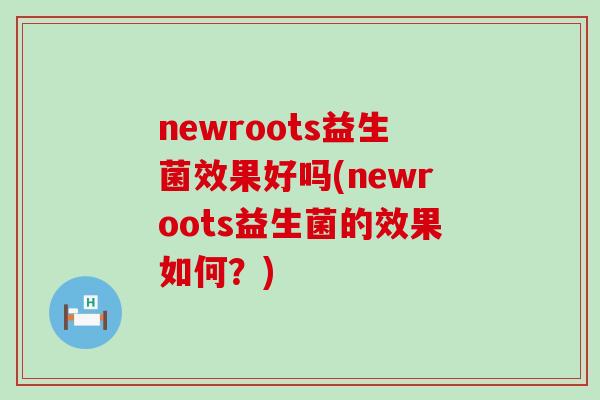 newroots益生菌效果好吗(newroots益生菌的效果如何？)