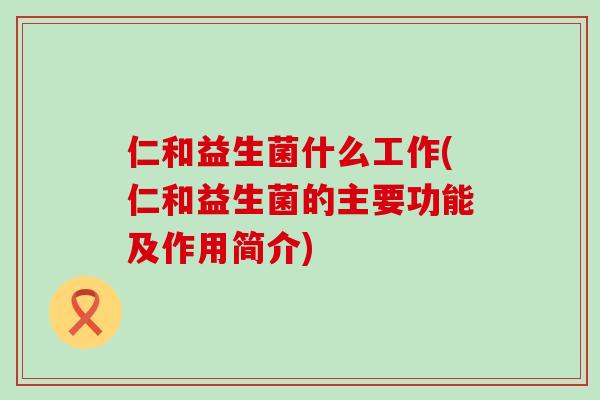 仁和益生菌什么工作(仁和益生菌的主要功能及作用简介)