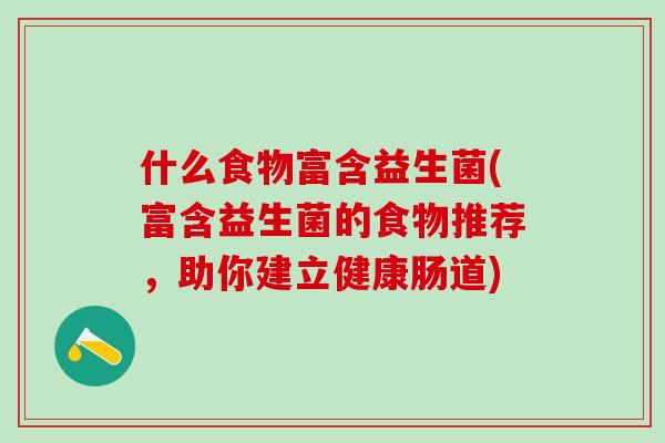 什么食物富含益生菌(富含益生菌的食物推荐，助你建立健康肠道)