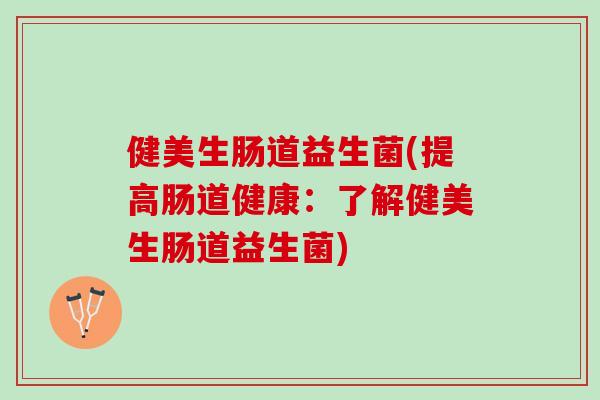 健美生肠道益生菌(提高肠道健康：了解健美生肠道益生菌)