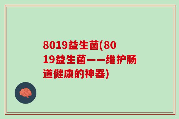 8019益生菌(8019益生菌——维护肠道健康的神器)
