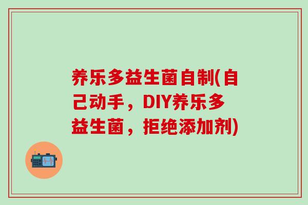 养乐多益生菌自制(自己动手，DIY养乐多益生菌，拒绝添加剂)