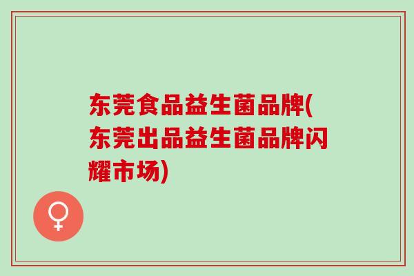 东莞食品益生菌品牌(东莞出品益生菌品牌闪耀市场)