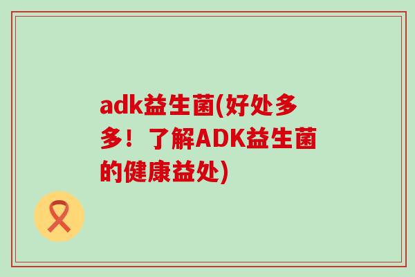 adk益生菌(好处多多！了解ADK益生菌的健康益处)