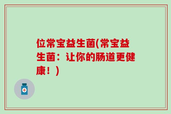 位常宝益生菌(常宝益生菌：让你的肠道更健康！)