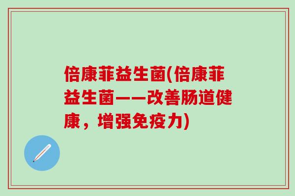 倍康菲益生菌(倍康菲益生菌——改善肠道健康，增强免疫力)