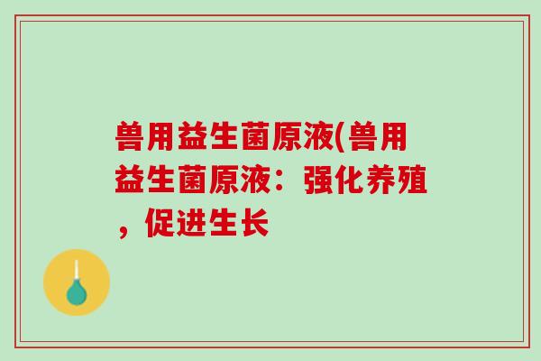 兽用益生菌原液(兽用益生菌原液：强化养殖，促进生长