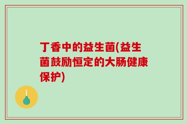 丁香中的益生菌(益生菌鼓励恒定的大肠健康保护)