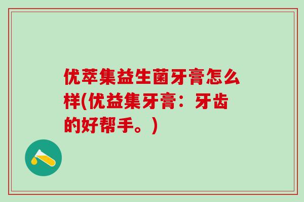 优萃集益生菌牙膏怎么样(优益集牙膏：牙齿的好帮手。)