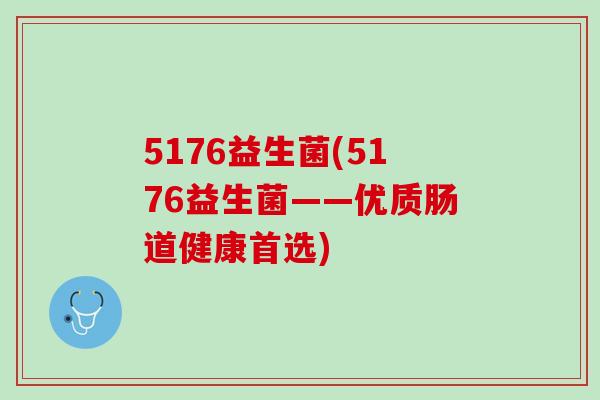 5176益生菌(5176益生菌——优质肠道健康首选)