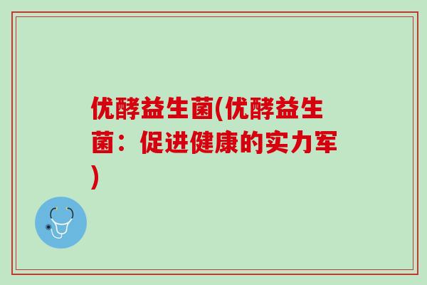 优酵益生菌(优酵益生菌：促进健康的实力军)