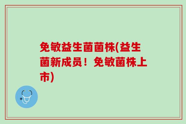 免敏益生菌菌株(益生菌新成员！免敏菌株上市)