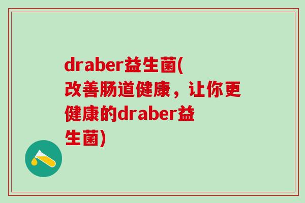 draber益生菌(改善肠道健康，让你更健康的draber益生菌)