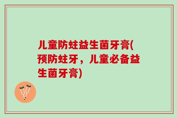 儿童防蛀益生菌牙膏(预防蛀牙，儿童必备益生菌牙膏)