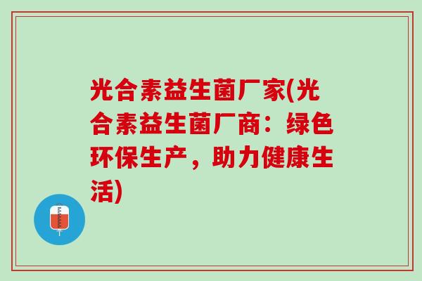 光合素益生菌厂家(光合素益生菌厂商：绿色环保生产，助力健康生活)