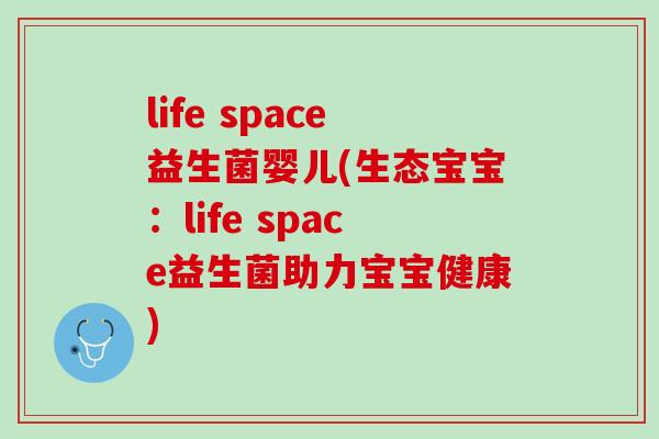 life space益生菌婴儿(生态宝宝：life space益生菌助力宝宝健康)