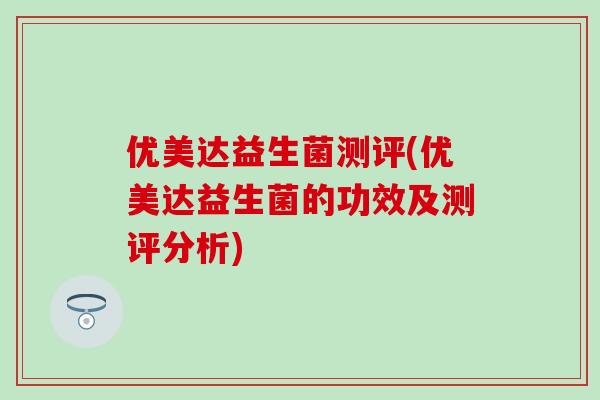 优美达益生菌测评(优美达益生菌的功效及测评分析)