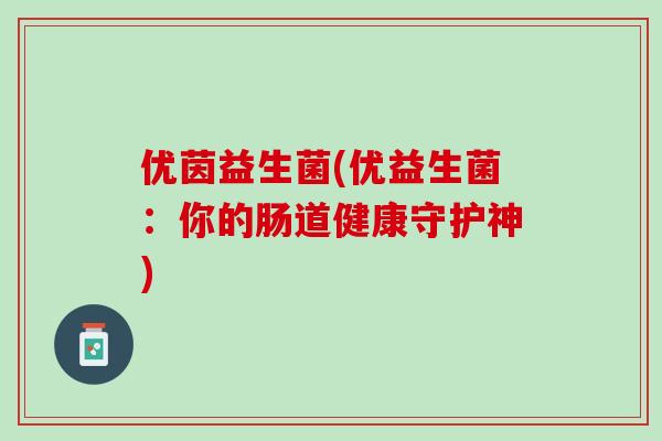 优茵益生菌(优益生菌：你的肠道健康守护神)