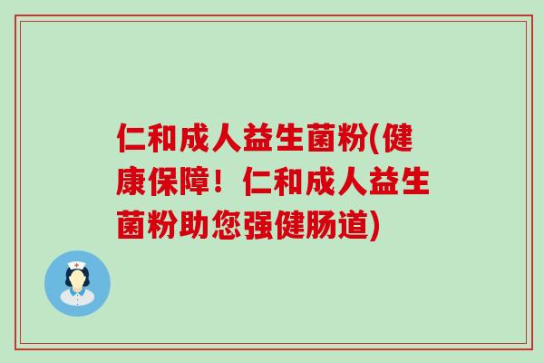 仁和成人益生菌粉(健康保障！仁和成人益生菌粉助您强健肠道)