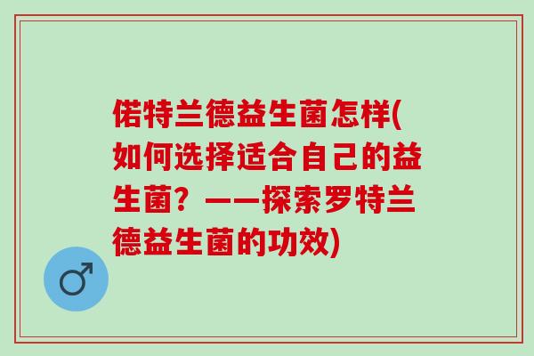 偌特兰德益生菌怎样(如何选择适合自己的益生菌？——探索罗特兰德益生菌的功效)