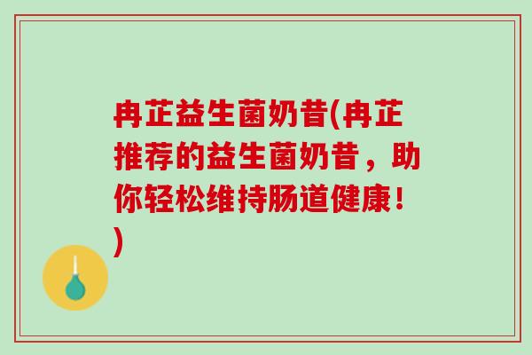 冉芷益生菌奶昔(冉芷推荐的益生菌奶昔，助你轻松维持肠道健康！)