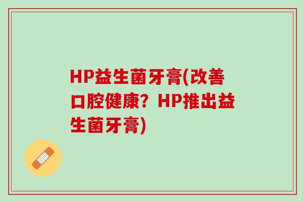 HP益生菌牙膏(改善口腔健康？HP推出益生菌牙膏)