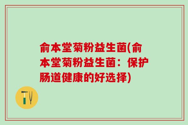 俞本堂菊粉益生菌(俞本堂菊粉益生菌：保护肠道健康的好选择)