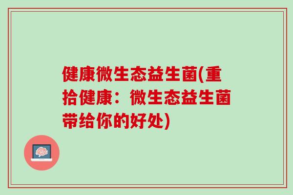健康微生态益生菌(重拾健康：微生态益生菌带给你的好处)