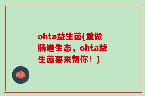 ohta益生菌(重做肠道生态，ohta益生菌要来帮你！)