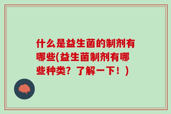什么是益生菌的制剂有哪些(益生菌制剂有哪些种类？了解一下！)