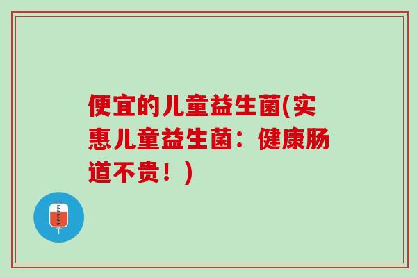 便宜的儿童益生菌(实惠儿童益生菌：健康肠道不贵！)
