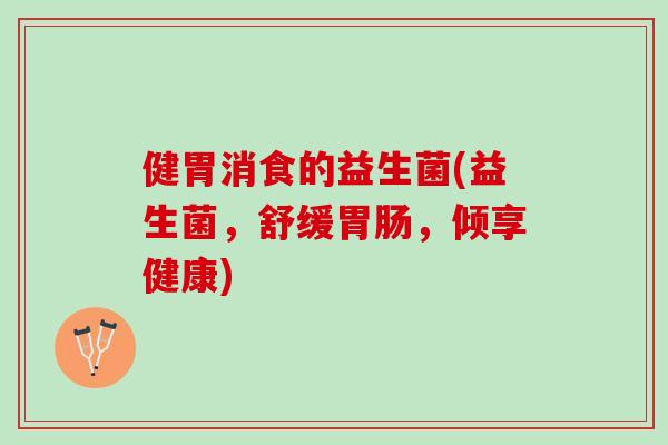 健胃消食的益生菌(益生菌，舒缓胃肠，倾享健康)