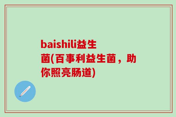 baishili益生菌(百事利益生菌，助你照亮肠道)