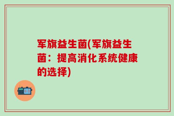军旗益生菌(军旗益生菌：提高消化系统健康的选择)