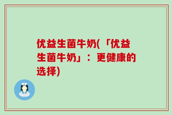 优益生菌牛奶(「优益生菌牛奶」：更健康的选择)