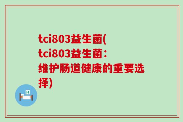 tci803益生菌(tci803益生菌：维护肠道健康的重要选择)