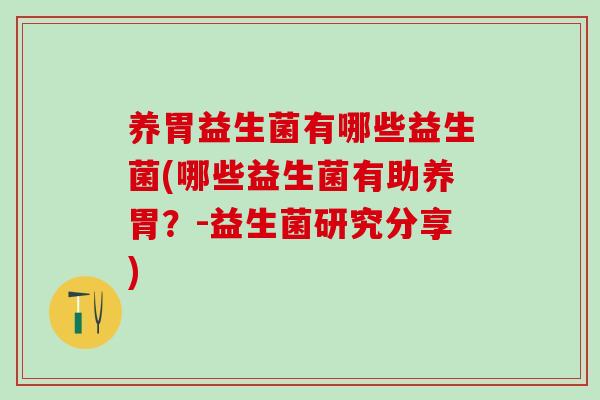 养胃益生菌有哪些益生菌(哪些益生菌有助养胃？-益生菌研究分享)