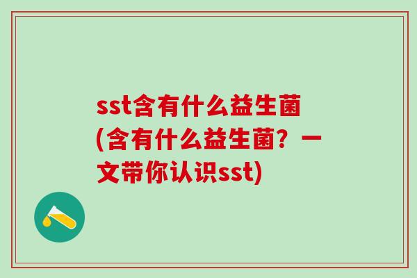 sst含有什么益生菌(含有什么益生菌？一文带你认识sst)
